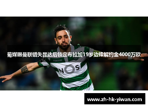葡媒曝曼联错失昆达后锁定布拉加19岁边锋解约金4000万欧