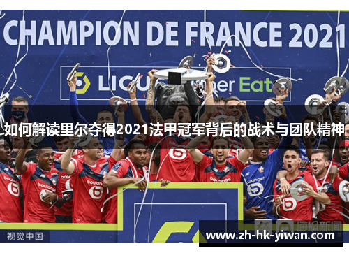 如何解读里尔夺得2021法甲冠军背后的战术与团队精神