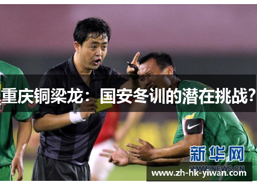 重庆铜梁龙：国安冬训的潜在挑战？