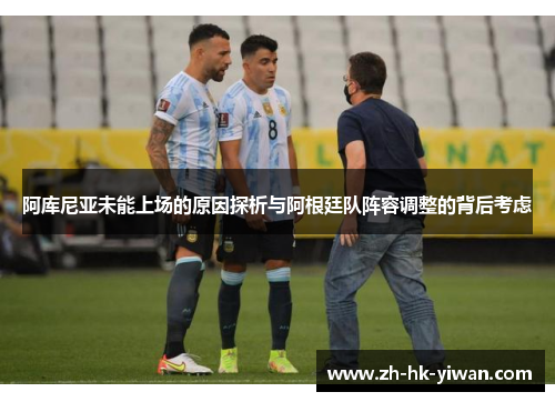 阿库尼亚未能上场的原因探析与阿根廷队阵容调整的背后考虑