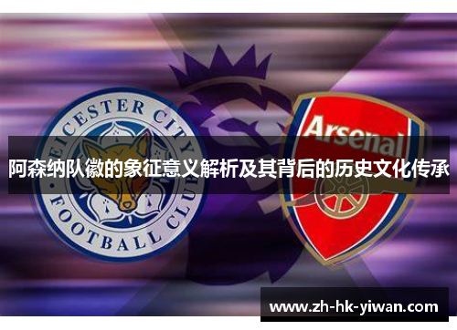 阿森纳队徽的象征意义解析及其背后的历史文化传承
