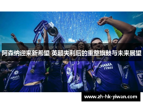 阿森纳迎来新希望 英超失利后的重整旗鼓与未来展望
