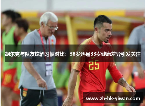 胡尔克与队友饮酒习惯对比：38岁还是33岁健康差异引发关注