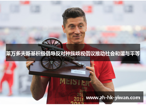 莱万多夫斯基积极倡导反对种族歧视倡议推动社会和谐与平等