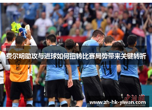 费尔明助攻与进球如何扭转比赛局势带来关键转折