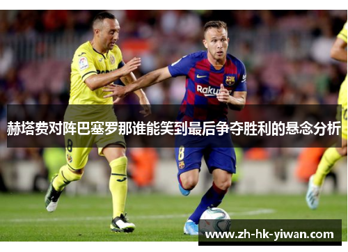 赫塔费对阵巴塞罗那谁能笑到最后争夺胜利的悬念分析