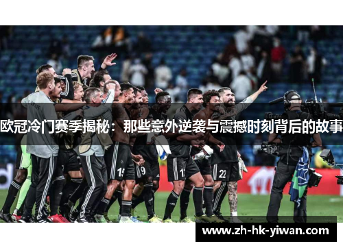 欧冠冷门赛季揭秘：那些意外逆袭与震撼时刻背后的故事