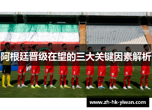 阿根廷晋级在望的三大关键因素解析