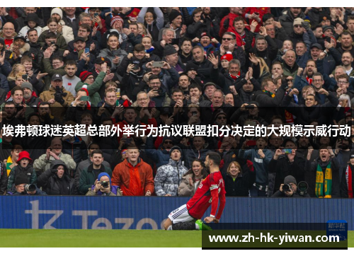 埃弗顿球迷英超总部外举行为抗议联盟扣分决定的大规模示威行动