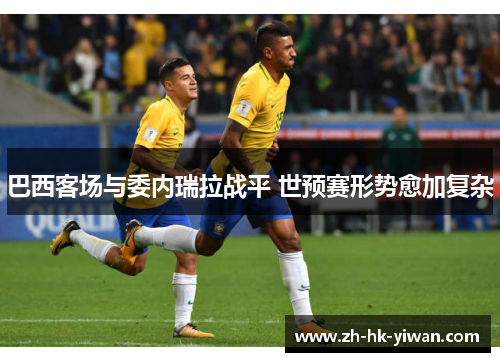 巴西客场与委内瑞拉战平 世预赛形势愈加复杂