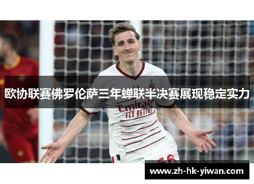 欧协联赛佛罗伦萨三年蝉联半决赛展现稳定实力