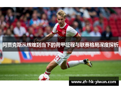 阿贾克斯从辉煌到当下的荷甲征程与联赛格局深度探析