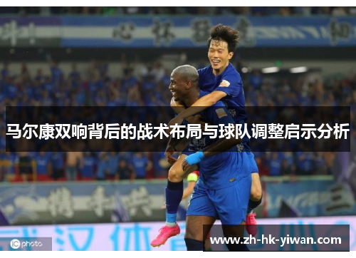 马尔康双响背后的战术布局与球队调整启示分析