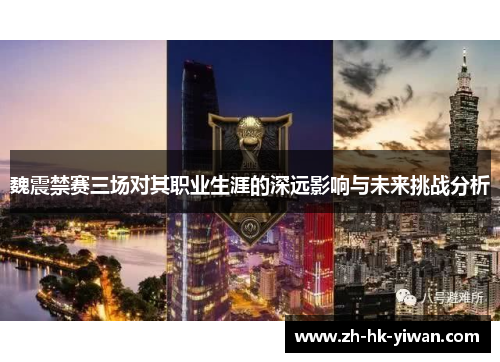 魏震禁赛三场对其职业生涯的深远影响与未来挑战分析