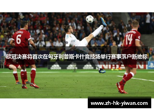 欧冠决赛将首次在匈牙利普斯卡什竞技场举行赛事落户新地标